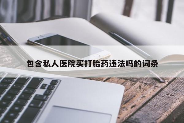 药流药怎么买包含私人医院买打胎药违法吗的词条