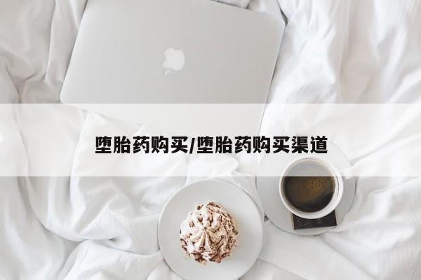 药流药怎么买堕胎药购买/堕胎药购买渠道