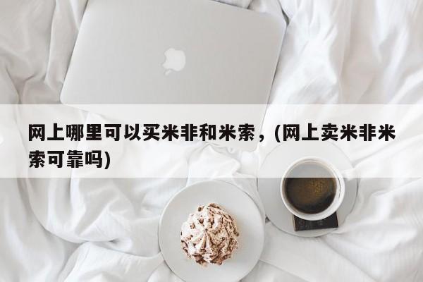 药流药怎么买网上哪里可以买米非和米索，(网上卖米非米索可靠吗)