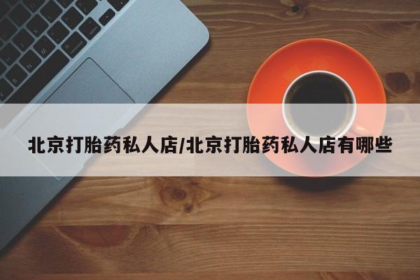 药流药怎么买北京打胎药私人店/北京打胎药私人店有哪些
