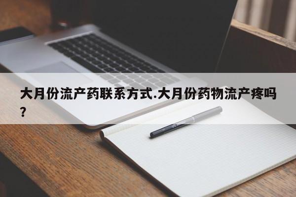 药流药怎么买大月份流产药联系方式.大月份药物流产疼吗？