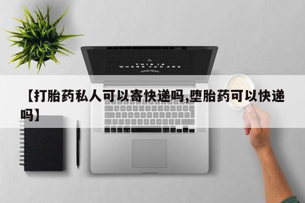 药流药怎么买【打胎药私人可以寄快递吗,堕胎药可以快递吗】