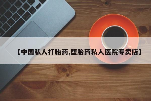 药流药怎么买【中国私人打胎药,堕胎药私人医院专卖店】