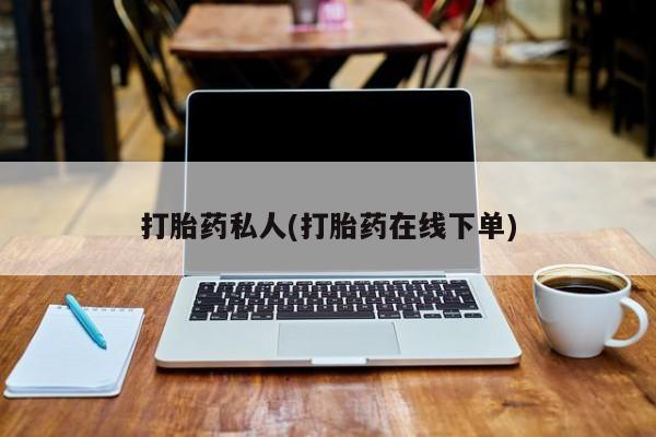 药流药怎么买打胎药私人(打胎药在线下单)