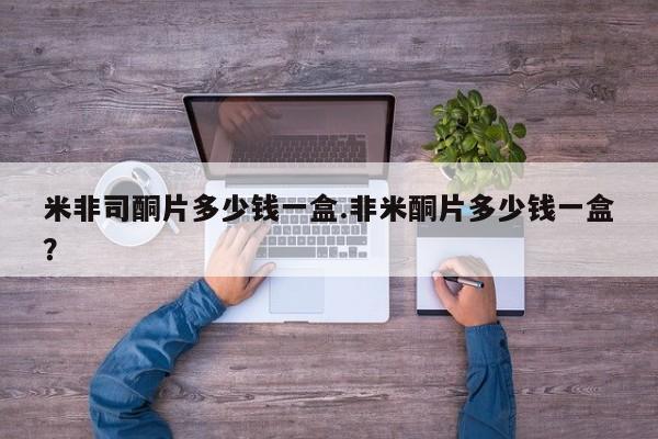 药流药怎么买米非司酮片多少钱一盒.非米酮片多少钱一盒？