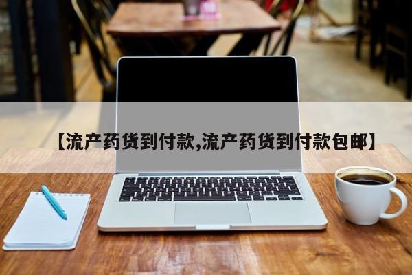药流药怎么买【流产药货到付款,流产药货到付款包邮】