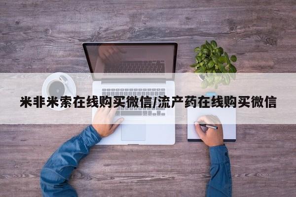 药流药怎么买米非米索在线购买微信/流产药在线购买微信