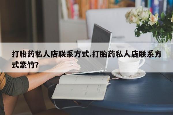 药流药怎么买打胎药私人店联系方式.打胎药私人店联系方式紫竹？