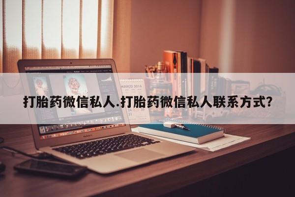 药流药怎么买打胎药微信私人.打胎药微信私人联系方式？