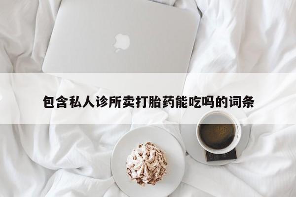 药流药怎么买包含私人诊所卖打胎药能吃吗的词条