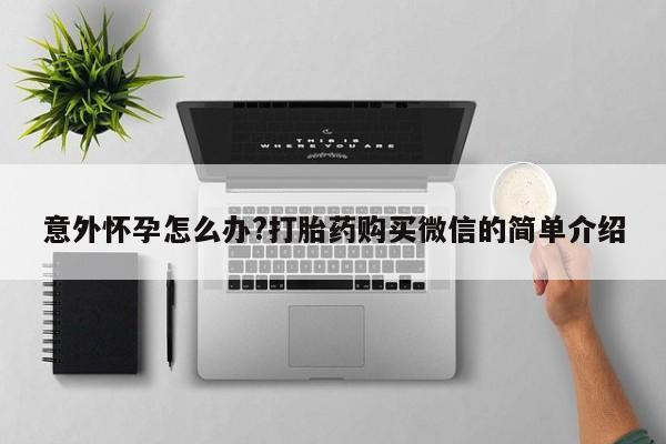 药流药怎么买意外怀孕怎么办?打胎药购买微信的简单介绍