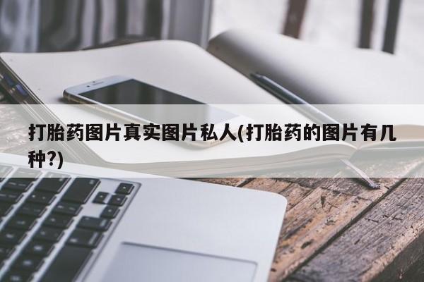 药流药怎么买打胎药图片真实图片私人(打胎药的图片有几种?)