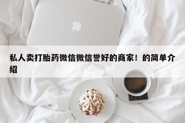药流药怎么买私人卖打胎药微信微信誉好的商家！的简单介绍