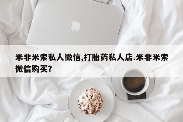 药流药怎么买米非米索私人微信,打胎药私人店.米非米索微信购买？