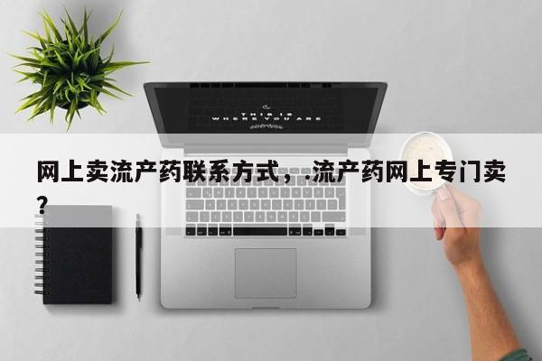 药流药怎么买网上卖流产药联系方式，.流产药网上专门卖？