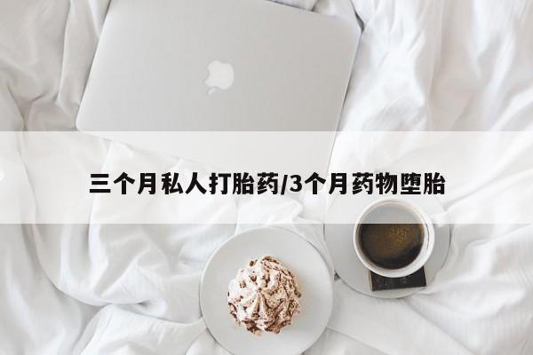 药流药怎么买三个月私人打胎药/3个月药物堕胎