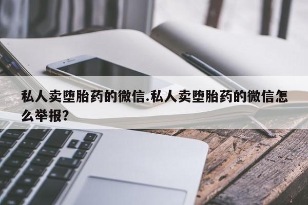 药流药怎么买私人卖堕胎药的微信.私人卖堕胎药的微信怎么举报？