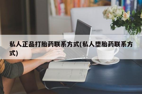 药流药怎么买私人正品打胎药联系方式(私人堕胎药联系方式)